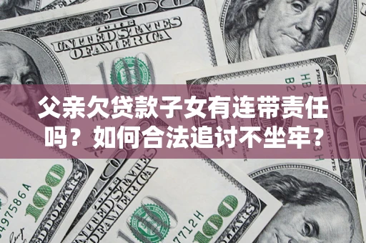 济南父亲欠贷款子女有连带责任吗？如何合法追讨不坐牢？