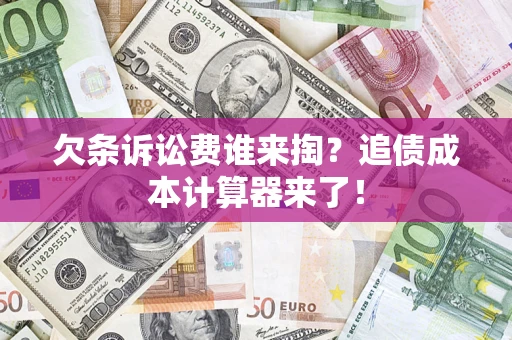 济南欠条诉讼费谁来掏？追债成本计算器来了！