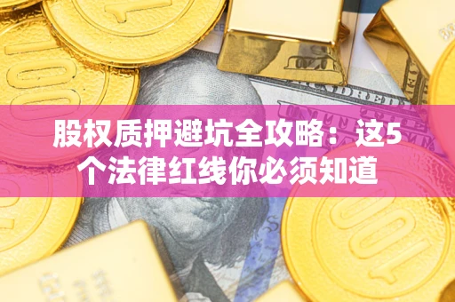 济南股权质押避坑全攻略：这5个法律红线你必须知道