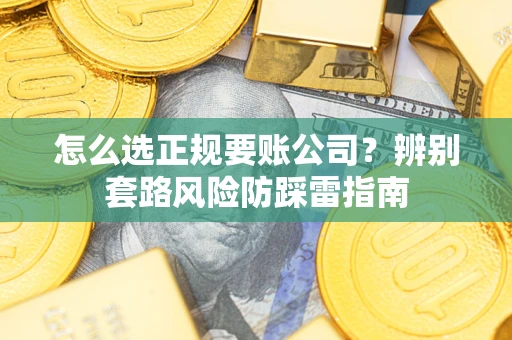 济南怎么选正规要账公司？辨别套路风险防踩雷指南