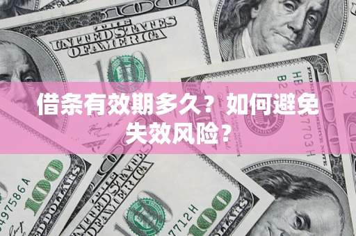 济南借条有效期多久？如何避免失效风险？