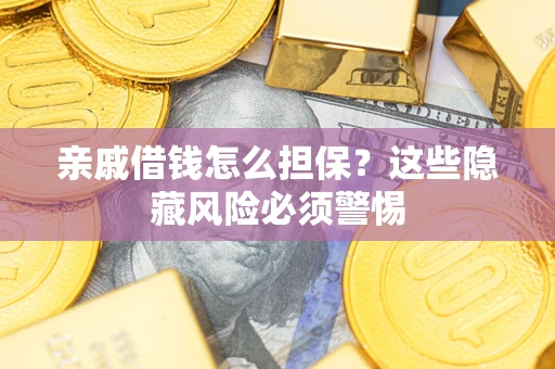 济南亲戚借钱怎么担保？这些隐藏风险必须警惕