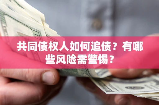 济南共同债权人如何追债？有哪些风险需警惕？
