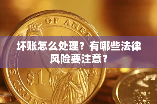 济南坏账怎么处理？有哪些法律风险要注意？