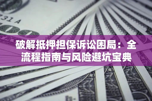 济南破解抵押担保诉讼困局:全流程指南与风险避坑宝典 济南破解抵押担保诉讼困局:全流程指南与风险避坑宝典