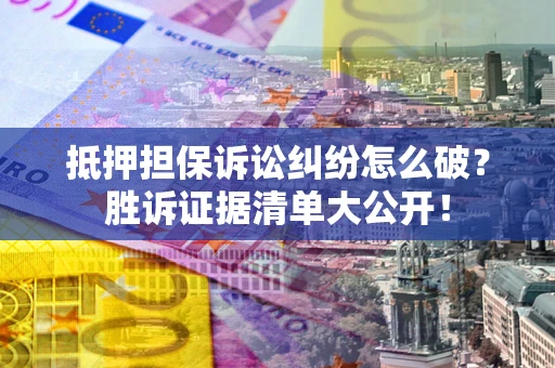济南抵押担保诉讼纠纷怎么破？胜诉证据清单大公开！