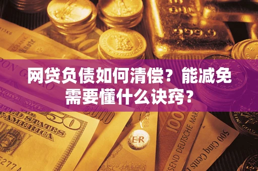 济南网贷负债如何清偿？能减免需要懂什么诀窍？