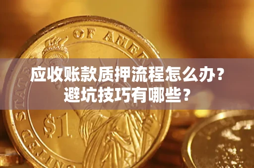 济南应收账款质押流程怎么办？避坑技巧有哪些？