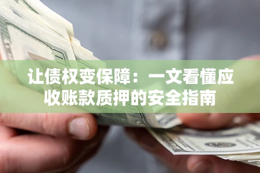 济南让债权变保障：一文看懂应收账款质押的安全指南