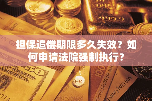 济南担保追偿期限多久失效？如何申请法院强制执行？