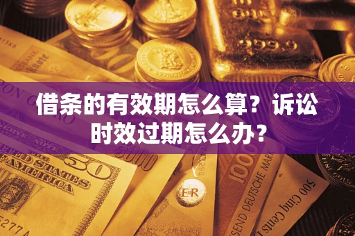 济南借条的有效期怎么算？诉讼时效过期怎么办？