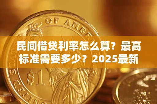 济南民间借贷利率怎么算？最高标准需要多少？2025最新避坑指南