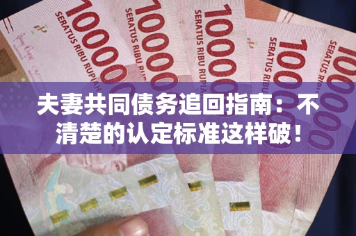 济南夫妻共同债务追回指南：不清楚的认定标准这样破！