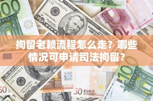 济南拘留老赖流程怎么走?哪些情况可申请司法拘留? 济南拘留老赖流程怎么走?哪些情况可申请司法拘留?