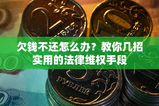 济南欠钱不还怎么办？教你几招实用的法律维权手段