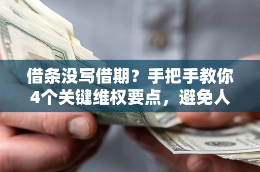 济南借条没写借期？手把手教你4个关键维权要点，避免人财两空