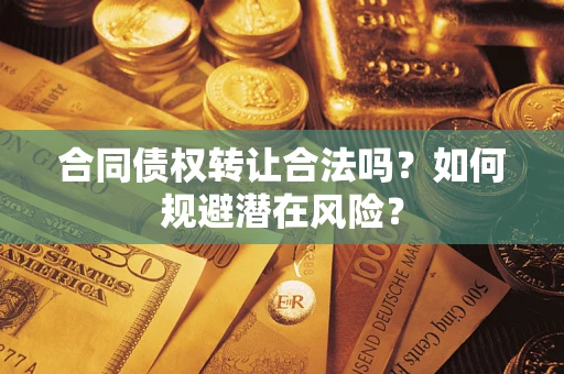 济南合同债权转让合法吗?如何规避潜在风险? 济南合同债权转让合法吗?如何规避潜在风险?