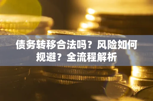 济南债务转移合法吗？风险如何规避？全流程解析