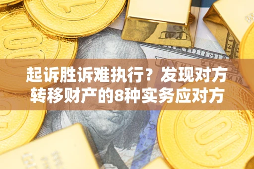 济南起诉胜诉难执行？发现对方转移财产的8种实务应对方案