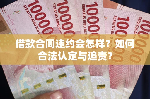 济南借款合同违约会怎样？如何合法认定与追责？