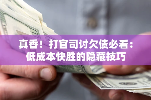 济南真香！打官司讨欠债必看：低成本快胜的隐藏技巧