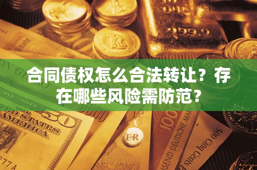 济南合同债权怎么合法转让？存在哪些风险需防范？