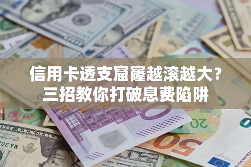 济南信用卡透支窟窿越滚越大？三招教你打破息费陷阱