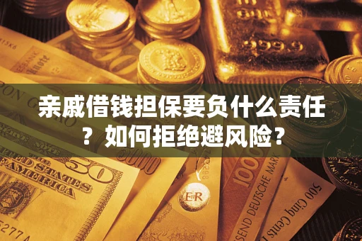 济南亲戚借钱担保要负什么责任？如何拒绝避风险？