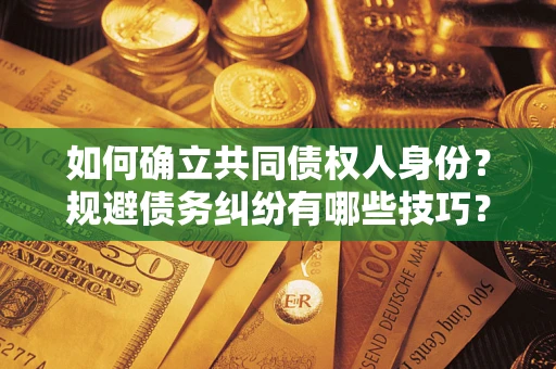 济南如何确立共同债权人身份？规避债务纠纷有哪些技巧？