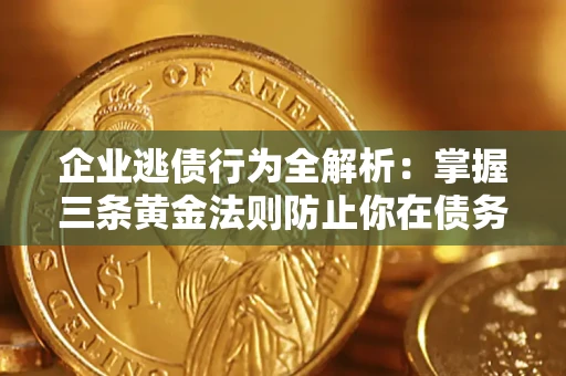 济南企业逃债行为全解析：掌握三条黄金法则防止你在债务乱局中“踩雷”