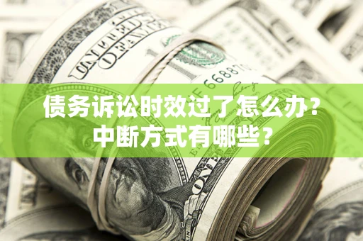 济南债务诉讼时效过了怎么办？中断方式有哪些？