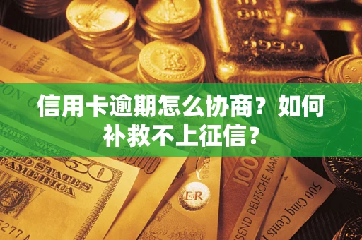 济南信用卡逾期怎么协商？如何补救不上征信？