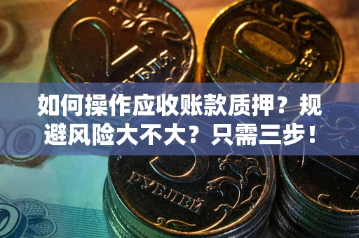 济南如何操作应收账款质押？规避风险大不大？只需三步！