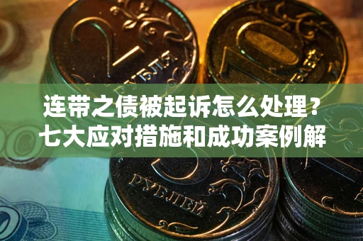 济南连带之债被起诉怎么处理？七大应对措施和成功案例解析