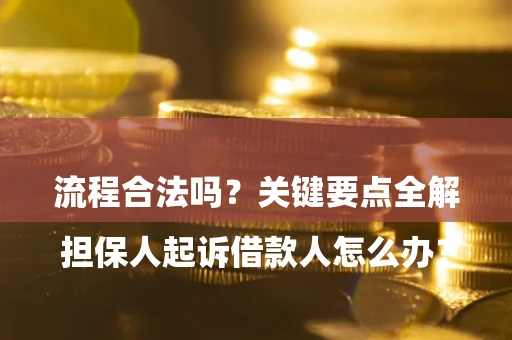 济南

担保人起诉借款人怎么办？流程合法吗？关键要点全解析
