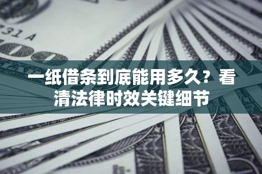 济南一纸借条到底能用多久？看清法律时效关键细节