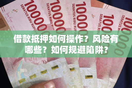 济南借款抵押如何操作?风险有哪些?如何规避陷阱? 济南借款抵押如何操作?风险有哪些?如何规避陷阱?