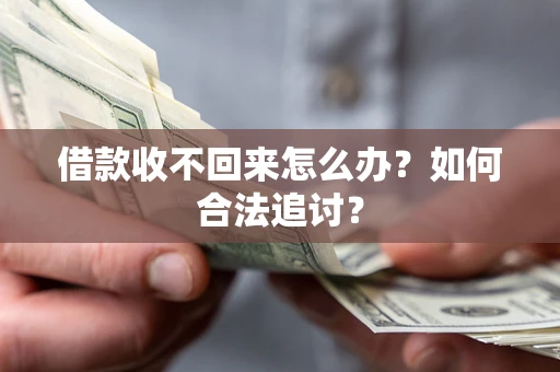 济南借款收不回来怎么办？如何合法追讨？