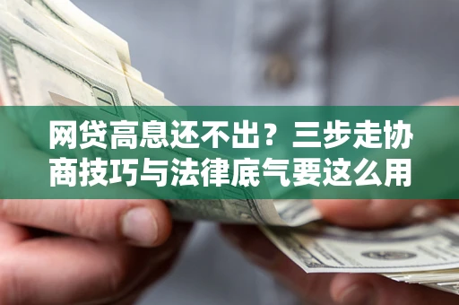 济南网贷高息还不出？三步走协商技巧与法律底气要这么用