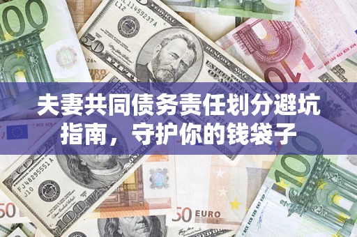 济南夫妻共同债务责任划分避坑指南，守护你的钱袋子