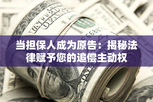 济南当担保人成为原告:揭秘法律赋予您的追偿主动权 济南当担保人成为原告:揭秘法律赋予您的追偿主动权