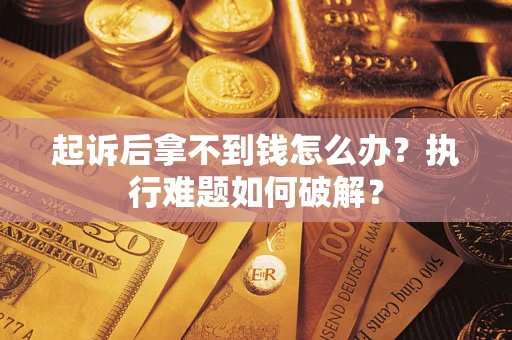 济南起诉后拿不到钱怎么办?执行难题如何破解? 济南起诉后拿不到钱怎么办?执行难题如何破解?
