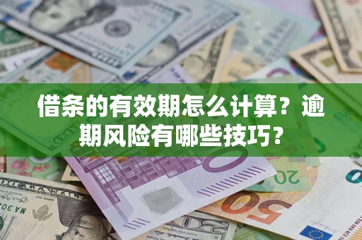 济南借条的有效期怎么计算？逾期风险有哪些技巧？