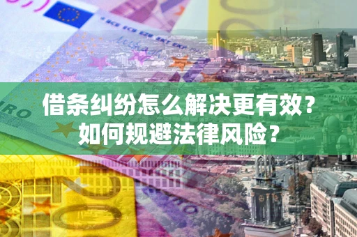 济南借条纠纷怎么解决更有效？如何规避法律风险？