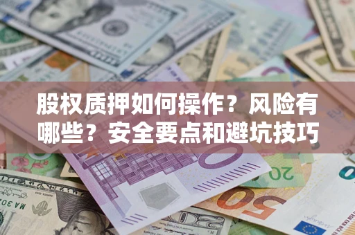 济南股权质押如何操作？风险有哪些？安全要点和避坑技巧？