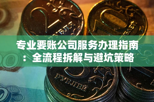 济南专业要账公司服务办理指南：全流程拆解与避坑策略