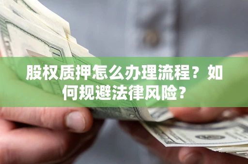 济南股权质押怎么办理流程？如何规避法律风险？