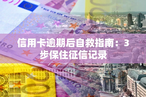 济南信用卡逾期后自救指南：3步保住征信记录
