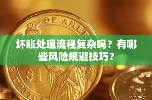 济南坏账处理流程复杂吗？有哪些风险规避技巧？