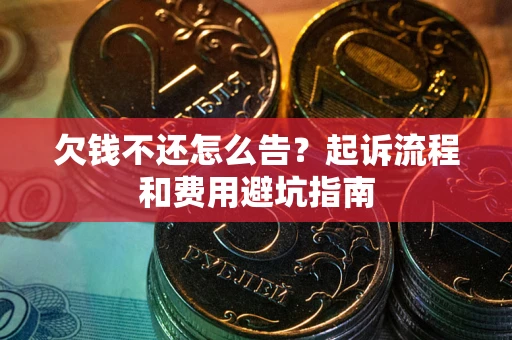 济南欠钱不还怎么告?起诉流程和费用避坑指南 济南欠钱不还怎么告?起诉流程和费用避坑指南